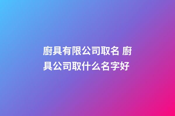 廚具有限公司取名 廚具公司取什么名字好-第1張-公司起名-玄機派